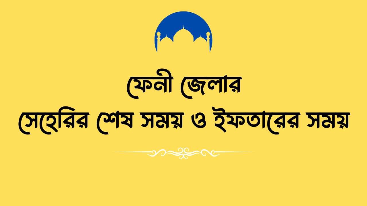 ফেনী জেলার সেহেরির শেষ সময় ও ইফতারের সময়