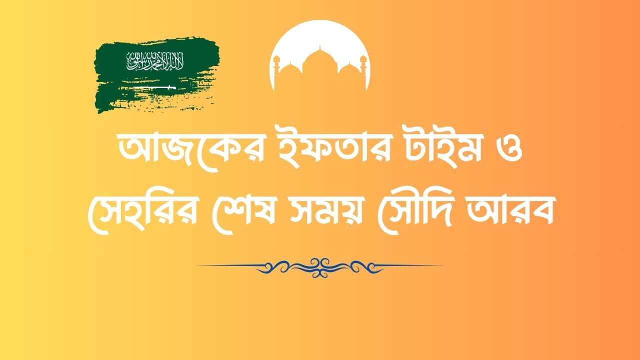 আজকের ইফতার টাইম ও সেহরির শেষ সময় সৌদি আরব