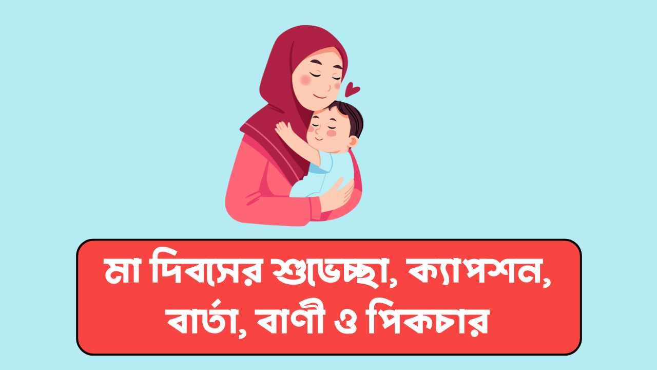 মা দিবসের শুভেচ্ছা, ক্যাপশন, বার্তা, বাণী ও পিকচার